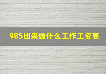 985出来做什么工作工资高