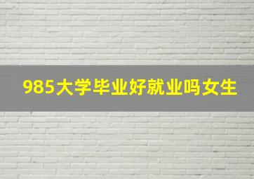 985大学毕业好就业吗女生