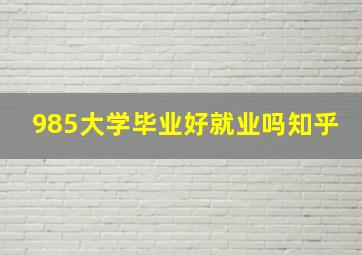 985大学毕业好就业吗知乎