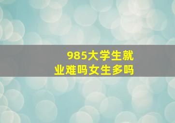 985大学生就业难吗女生多吗