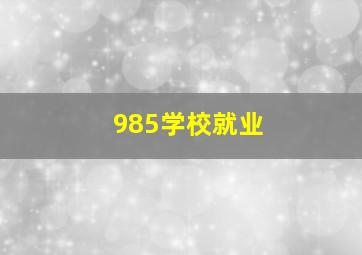 985学校就业