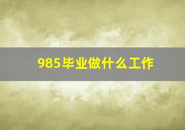 985毕业做什么工作