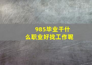 985毕业干什么职业好找工作呢