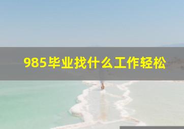 985毕业找什么工作轻松