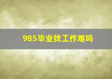 985毕业找工作难吗