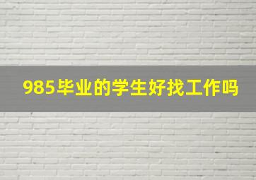 985毕业的学生好找工作吗