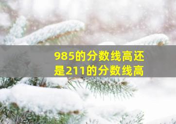 985的分数线高还是211的分数线高