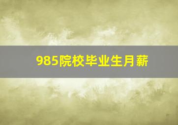 985院校毕业生月薪