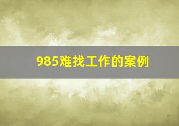 985难找工作的案例