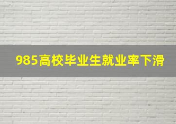 985高校毕业生就业率下滑