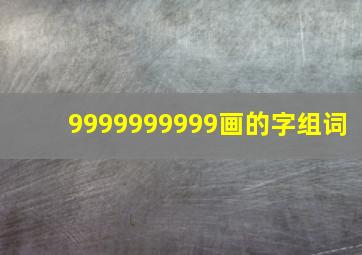 9999999999画的字组词