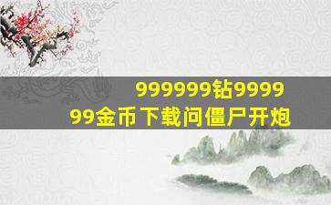 999999钻999999金币下载问僵尸开炮