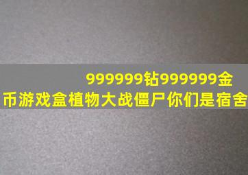 999999钻999999金币游戏盒植物大战僵尸你们是宿舍