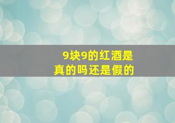 9块9的红酒是真的吗还是假的