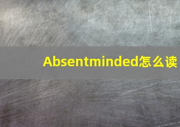 Absentminded怎么读