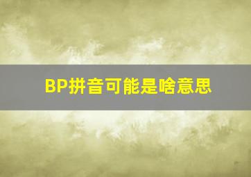 BP拼音可能是啥意思