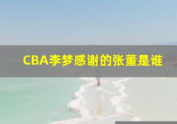 CBA李梦感谢的张董是谁