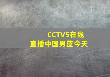 CCTV5在线直播中国男篮今天