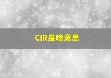 CIR是啥意思