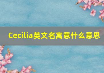 Cecilia英文名寓意什么意思