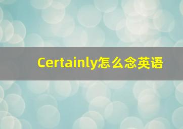 Certainly怎么念英语