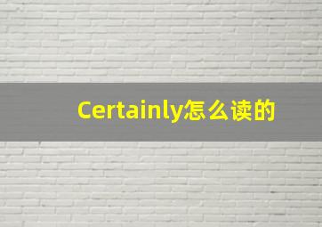 Certainly怎么读的