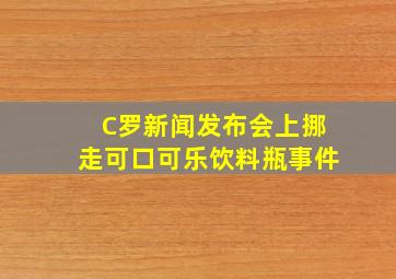 C罗新闻发布会上挪走可口可乐饮料瓶事件