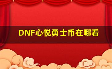 DNF心悦勇士币在哪看