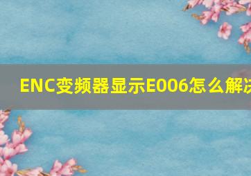 ENC变频器显示E006怎么解决