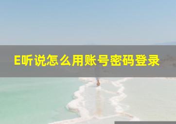 E听说怎么用账号密码登录