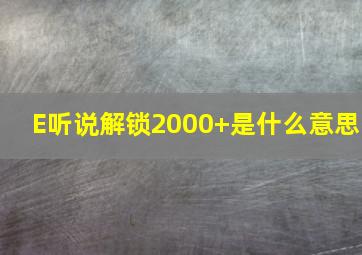 E听说解锁2000+是什么意思