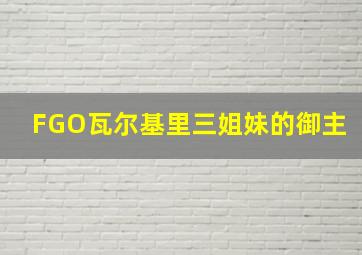 FGO瓦尔基里三姐妹的御主