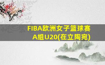 FIBA欧洲女子篮球赛A组U20(在立陶宛)