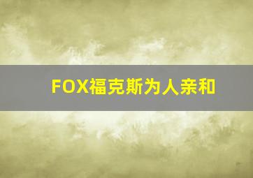 FOX福克斯为人亲和