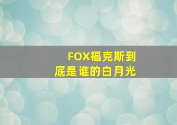 FOX福克斯到底是谁的白月光