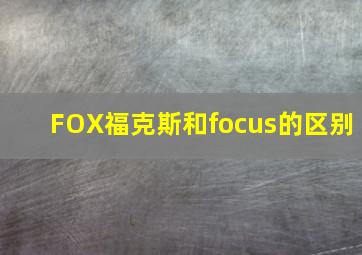 FOX福克斯和focus的区别