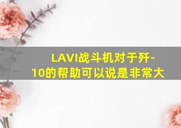 LAVI战斗机对于歼-10的帮助可以说是非常大