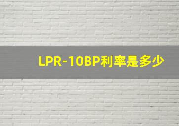 LPR-10BP利率是多少