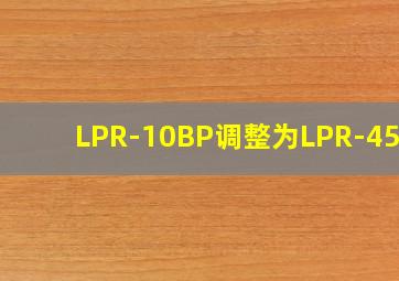 LPR-10BP调整为LPR-45BP