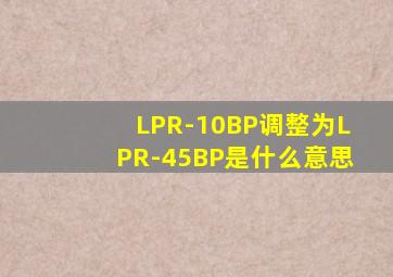 LPR-10BP调整为LPR-45BP是什么意思