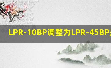 LPR-10BP调整为LPR-45BP是多少