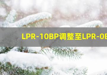 LPR-10BP调整至LPR-0BP