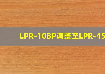 LPR-10BP调整至LPR-45BP