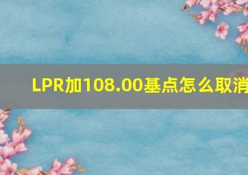 LPR加108.00基点怎么取消