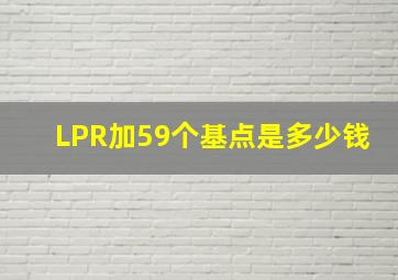 LPR加59个基点是多少钱