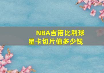 NBA吉诺比利球星卡切片值多少钱