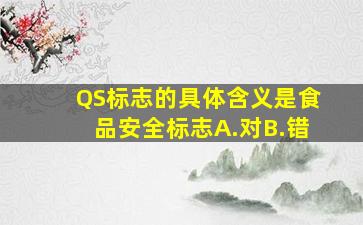 QS标志的具体含义是食品安全标志A.对B.错