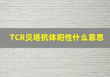 TCR贝塔抗体阳性什么意思