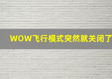 WOW飞行模式突然就关闭了