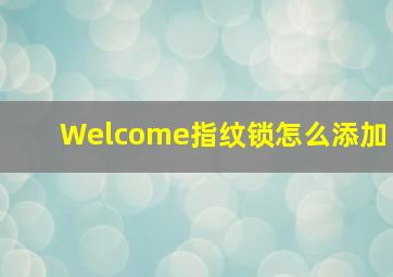 Welcome指纹锁怎么添加